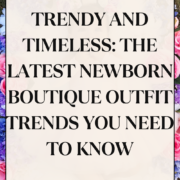 Trendy and Timeless: The Latest Newborn Boutique Outfit Trends You Need to Know